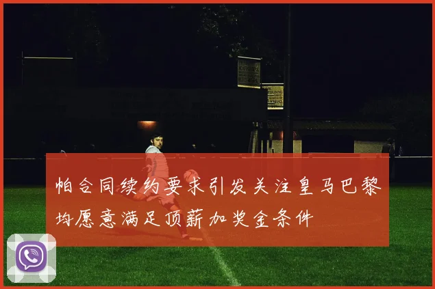 帕合同续约要求引发关注皇马巴黎均愿意满足顶薪加奖金条件