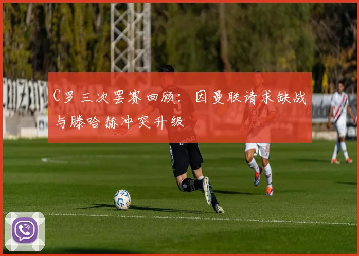 C罗三次罢赛回顾：因曼联请求缺战与滕哈赫冲突升级