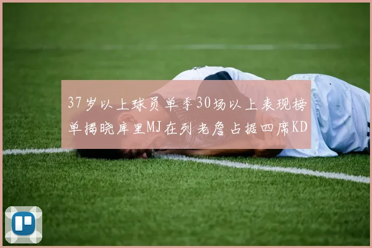 37岁以上球员单季30场以上表现榜单揭晓库里MJ在列老詹占据四席KD今年能否登顶
