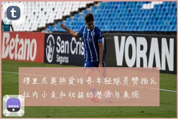 穆里尼奥热爱培养年轻球员赞扬瓦拉内小麦和切赫的潜力与表现