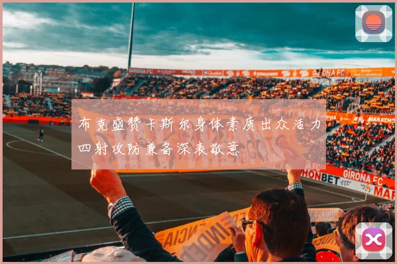 布克盛赞卡斯尔身体素质出众活力四射攻防兼备深表敬意