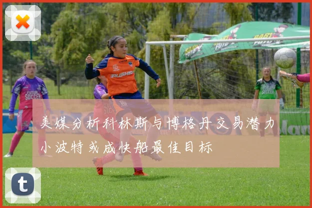 美媒分析科林斯与博格丹交易潜力小波特或成快船最佳目标