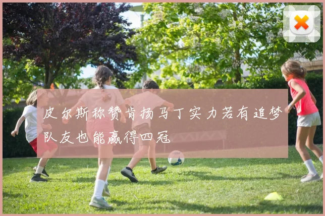 皮尔斯称赞肯扬马丁实力若有追梦队友也能赢得四冠
