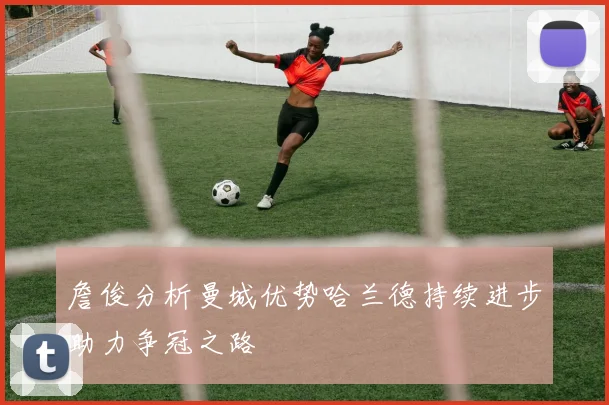 詹俊分析曼城优势哈兰德持续进步助力争冠之路