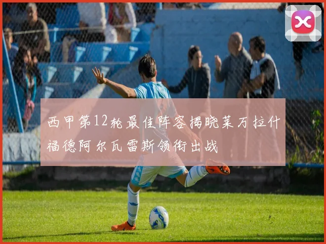 西甲第12轮最佳阵容揭晓莱万拉什福德阿尔瓦雷斯领衔出战