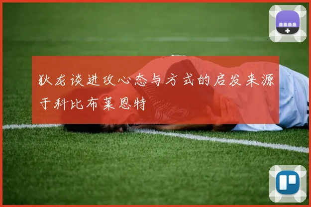 狄龙谈进攻心态与方式的启发来源于科比布莱恩特