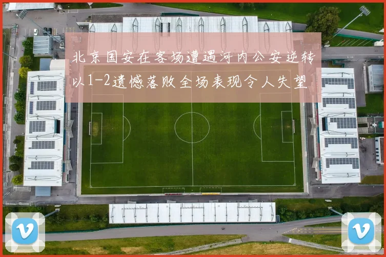 北京国安在客场遭遇河内公安逆转以1-2遗憾落败全场表现令人失望