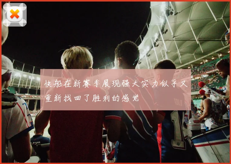 快船在新赛季展现强大实力似乎又重新找回了胜利的感觉