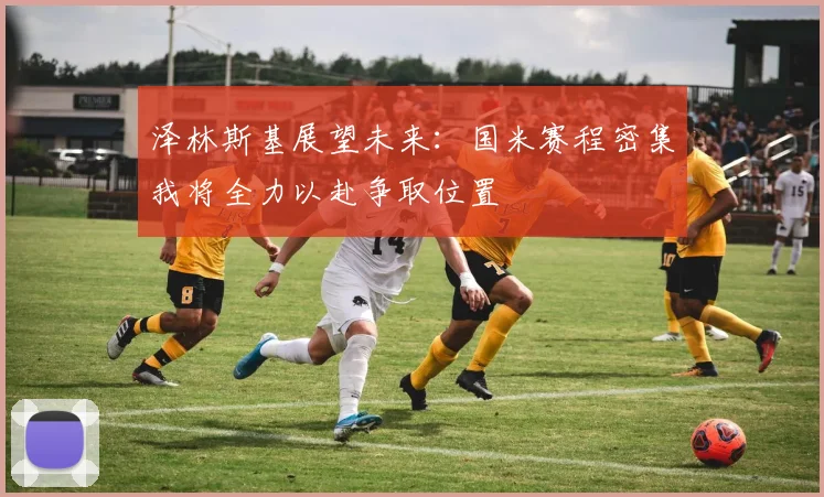 泽林斯基展望未来：国米赛程密集我将全力以赴争取位置