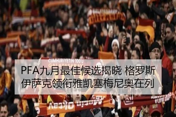 PFA九月最佳候选揭晓 格罗斯伊萨克领衔雅凯塞梅尼奥在列 | jiangnan